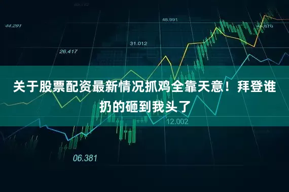 关于股票配资最新情况抓鸡全靠天意！拜登谁扔的砸到我头了