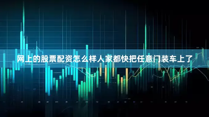 网上的股票配资怎么样人家都快把任意门装车上了