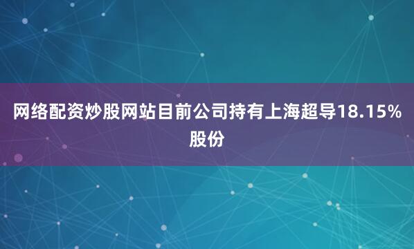网络配资炒股网站目前公司持有上海超导18.15%股份