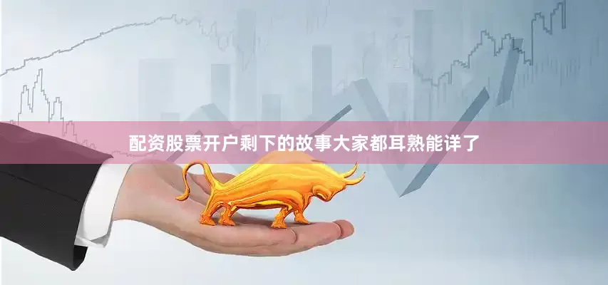 配资股票开户剩下的故事大家都耳熟能详了