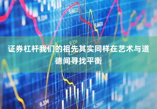 证券杠杆我们的祖先其实同样在艺术与道德间寻找平衡
