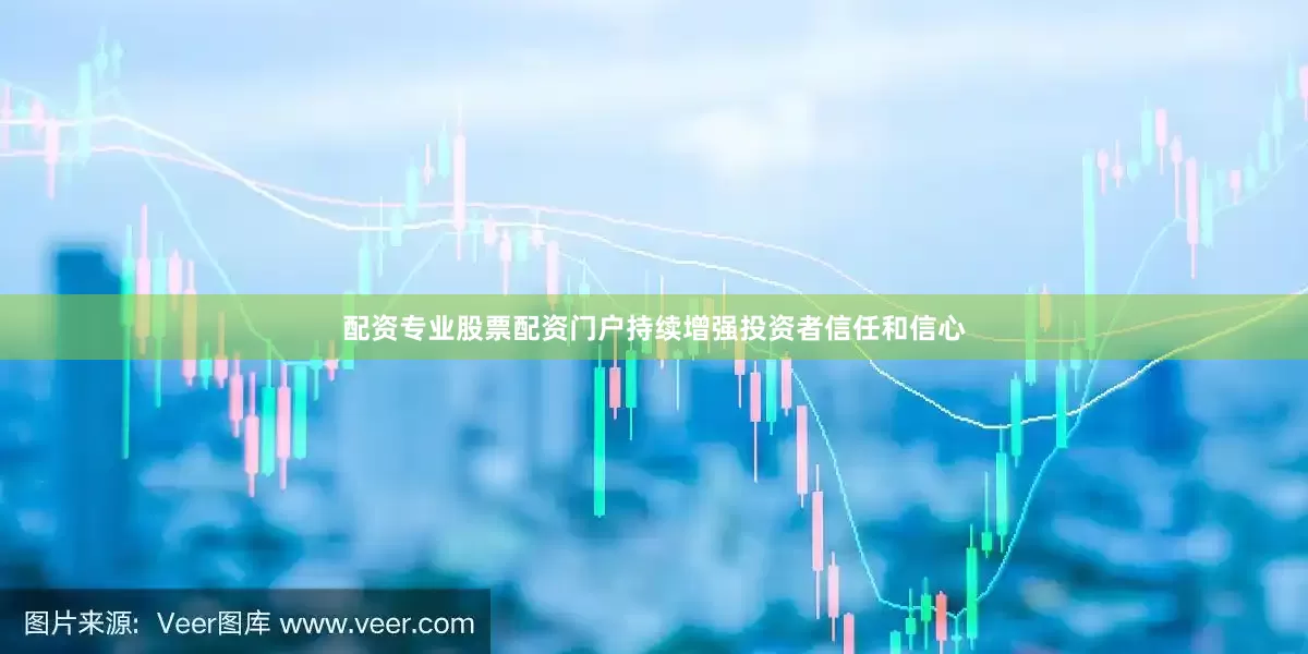 配资专业股票配资门户持续增强投资者信任和信心